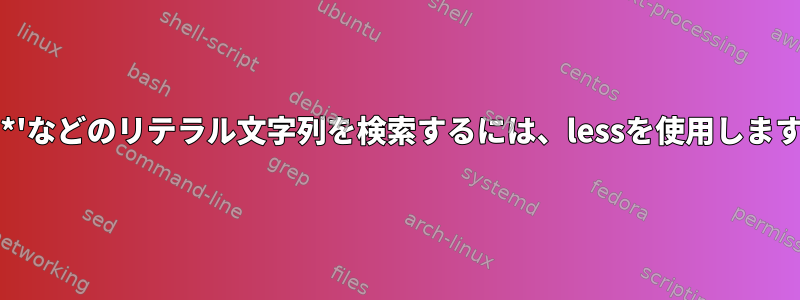 '***'などのリテラル文字列を検索するには、lessを使用します。