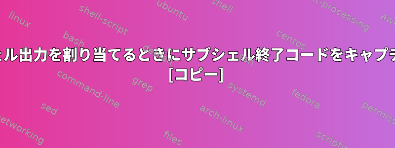 読み取るサブシェル出力を割り当てるときにサブシェル終了コードをキャプチャする方法は？ [コピー]