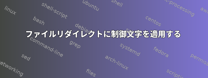 ファイルリダイレクトに制御文字を適用する