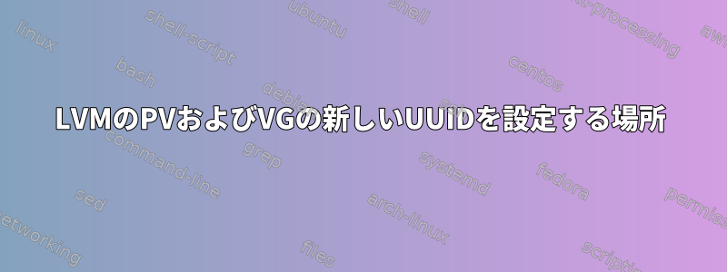 LVMのPVおよびVGの新しいUUIDを設定する場所