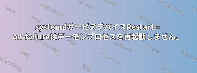 systemdサービスデバイスRestart = on-failureはデーモンプロセスを再起動しません。