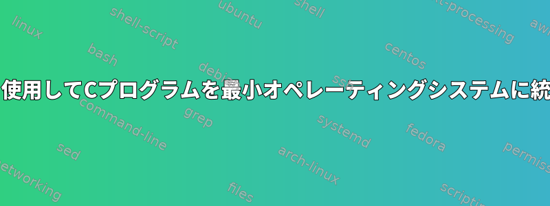 busyboxを使用してCプログラムを最小オペレーティングシステムに統合する方法