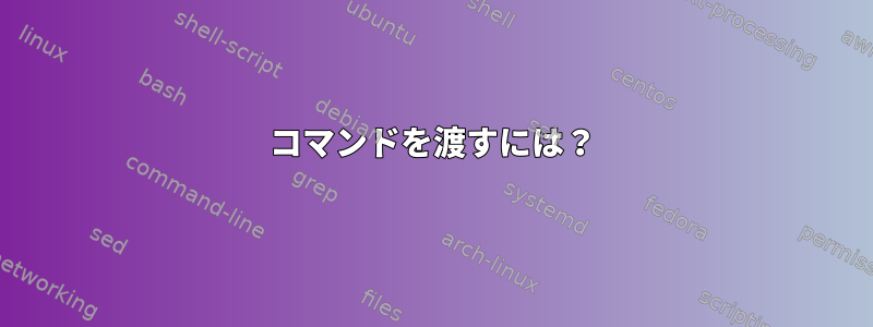 コマンドを渡すには？