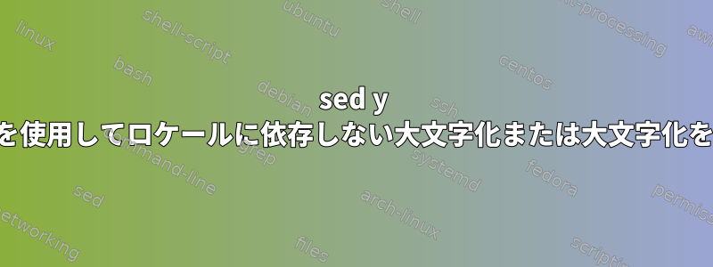 sed y コマンドを使用してロケールに依存しない大文字化または大文字化を取り消す