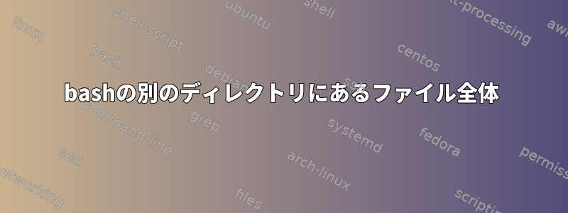 bashの別のディレクトリにあるファイル全体