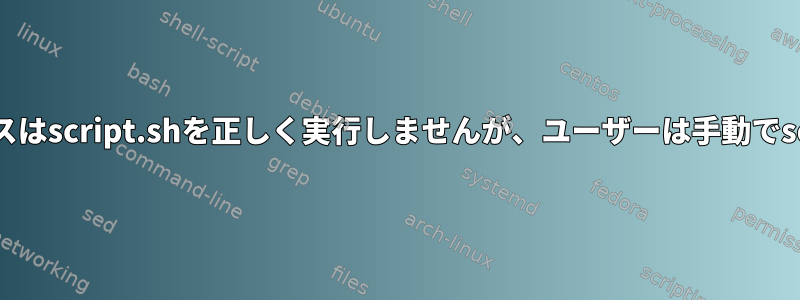 system.dカスタムサービスはscript.shを正しく実行しませんが、ユーザーは手動でscript.shを実行できます。