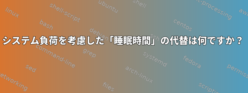 システム負荷を考慮した「睡眠時間」の代替は何ですか？