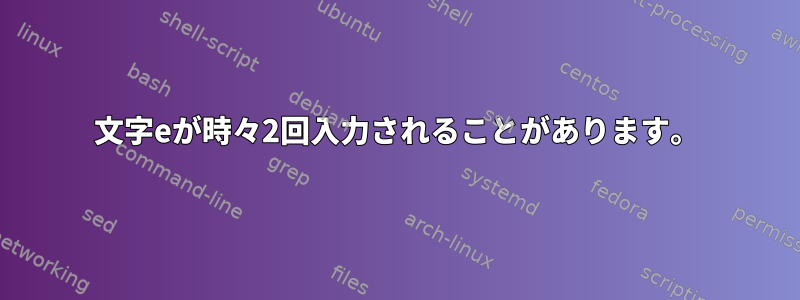 文字eが時々2回入力されることがあります。