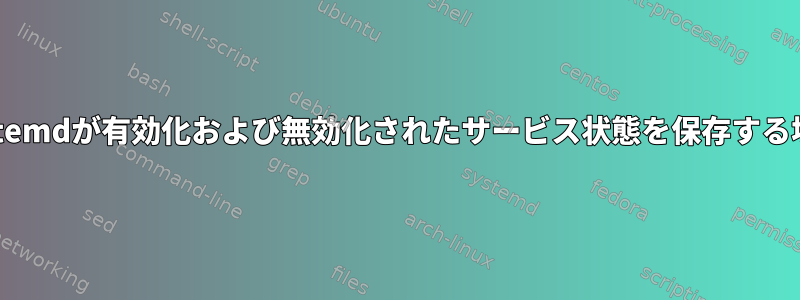 systemdが有効化および無効化されたサービス状態を保存する場所