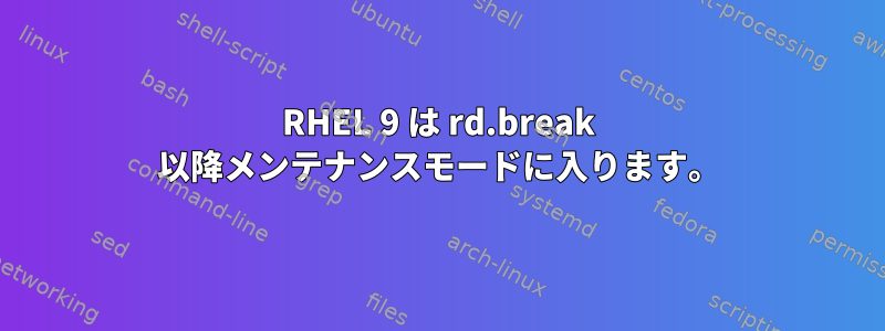 RHEL 9 は rd.break 以降メンテナンスモードに入ります。