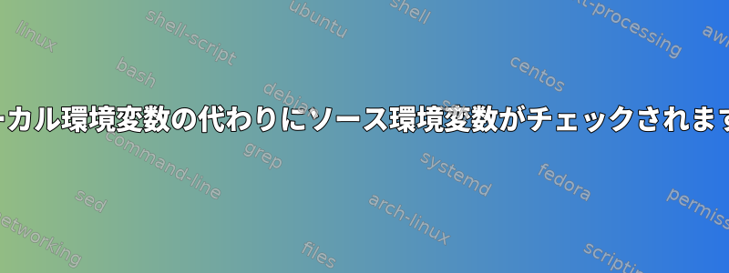 ローカル環境変数の代わりにソース環境変数がチェックされます。