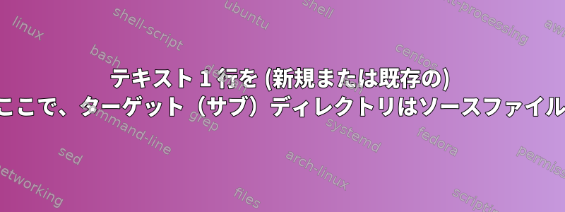 テキスト 1 行を (新規または既存の) ファイルに移動します。ここで、ターゲット（サブ）ディレクトリはソースファイルによって決定されます。