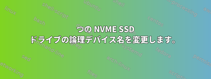 2 つの NVME SSD ドライブの論理デバイス名を変更します。