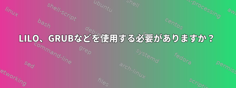 LILO、GRUBなどを使用する必要がありますか？