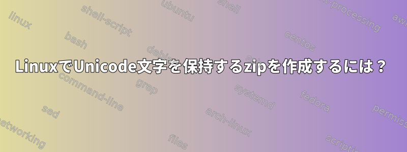 LinuxでUnicode文字を保持するzipを作成するには？