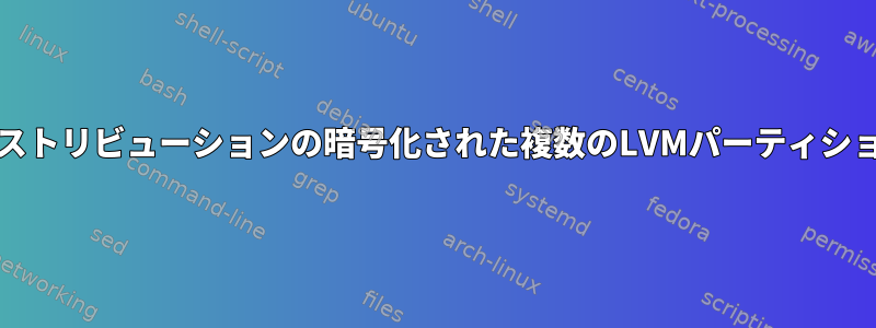 すべてOpenSUSEに属する他のディストリビューションの暗号化された複数のLVMパーティションにどのようにアクセスしますか？