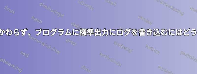 リダイレクトにもかかわらず、プログラムに標準出力にログを書き込むにはどうすればよいですか？