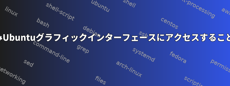 端末を介してのみUbuntuグラフィックインターフェースにアクセスすることはできません。