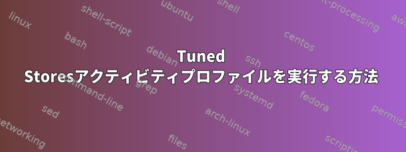 Tuned Storesアクティビティプロファイルを実行する方法