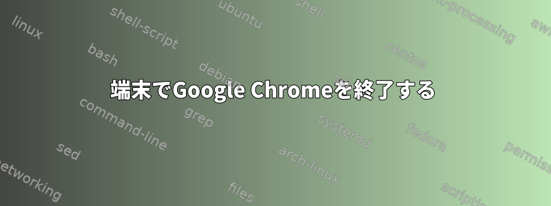 端末でGoogle Chromeを終了する