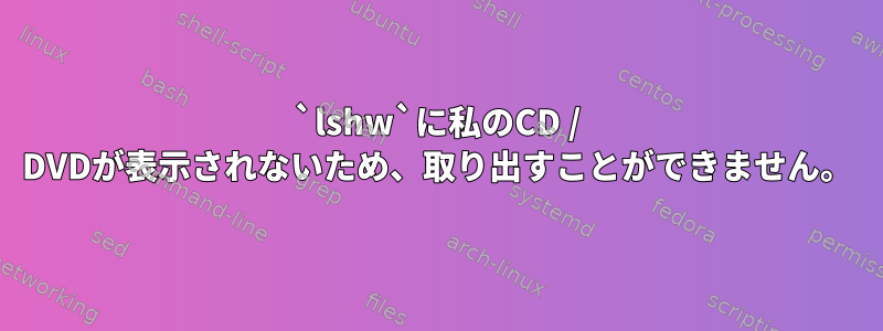 `lshw`に私のCD / DVDが表示されないため、取り出すことができません。