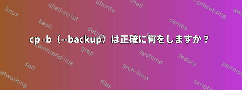 cp -b（--backup）は正確に何をしますか？