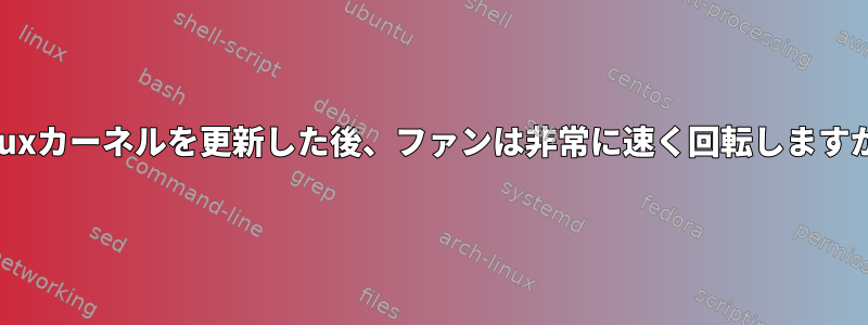 Linuxカーネルを更新した後、ファンは非常に速く回転しますか？