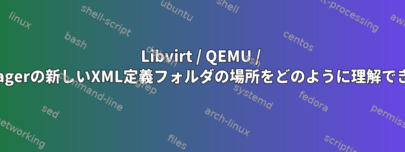 Libvirt / QEMU / Virt-Managerの新しいXML定義フォルダの場所をどのように理解できますか？