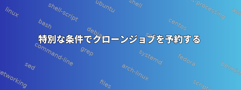 特別な条件でクローンジョブを予約する