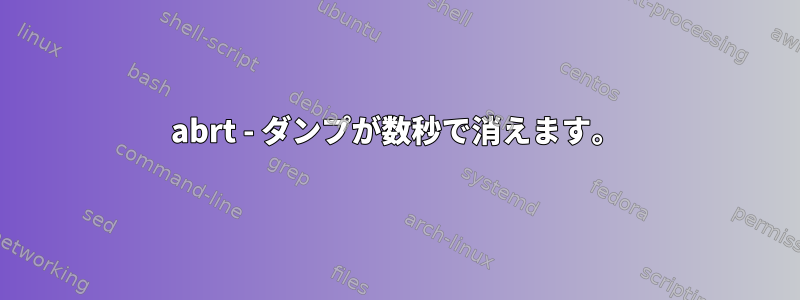 abrt - ダンプが数秒で消えます。