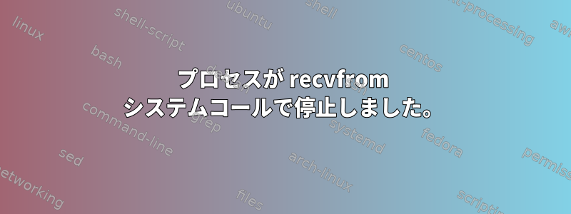 プロセスが recvfrom システムコールで停止しました。