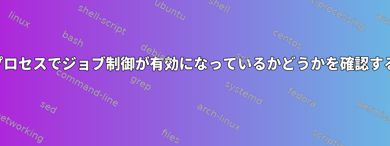 シェルプロセスでジョブ制御が有効になっているかどうかを確認するには？