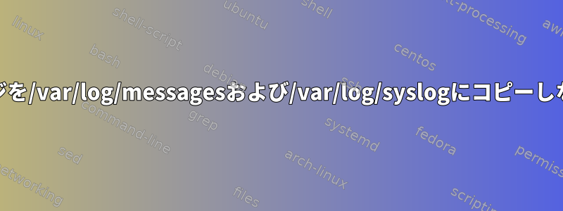 syslogメッセージを/var/log/messagesおよび/var/log/syslogにコピーしないでください。