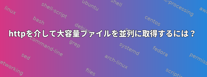 httpを介して大容量ファイルを並列に取得するには？