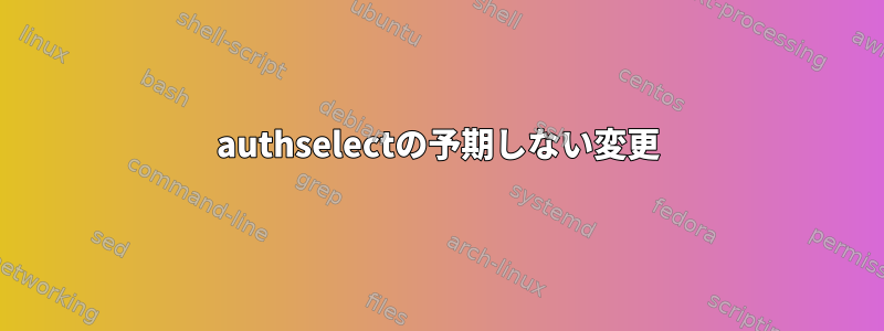 authselectの予期しない変更