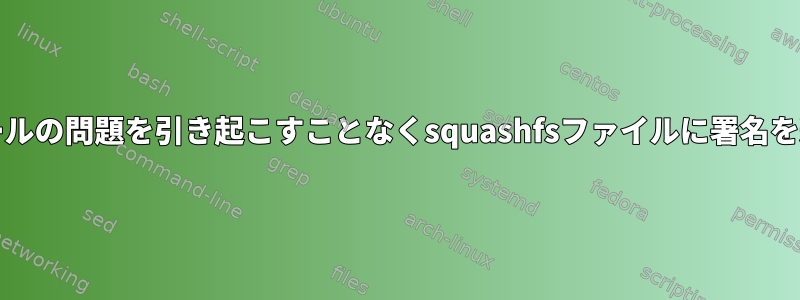 ツール/インストールの問題を引き起こすことなくsquashfsファイルに署名を追加できますか？