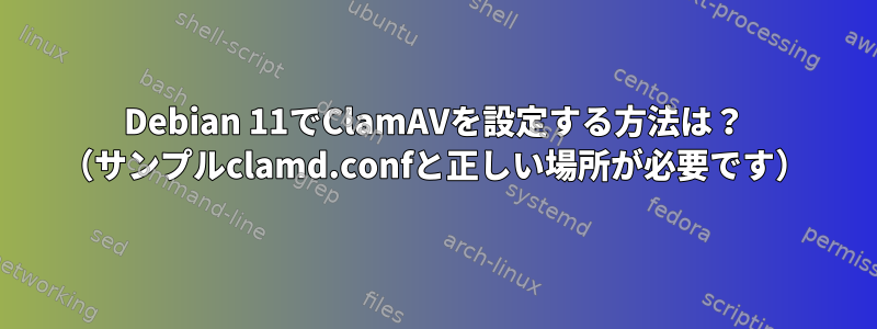 Debian 11でClamAVを設定する方法は？ （サンプルclamd.confと正しい場所が必要です）