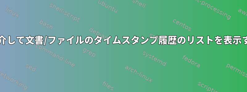 端末/コマンドラインを介して文書/ファイルのタイムスタンプ履歴のリストを表示する方法はありますか？