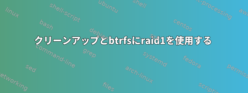 クリーンアップとbtrfsにraid1を使用する