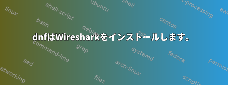 dnfはWiresharkをインストールします。