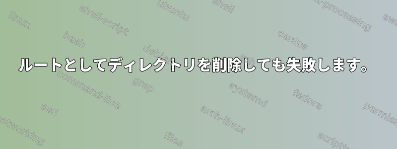 ルートとしてディレクトリを削除しても失敗します。