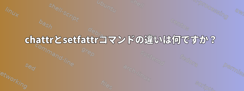 chattrとsetfattrコマンドの違いは何ですか？