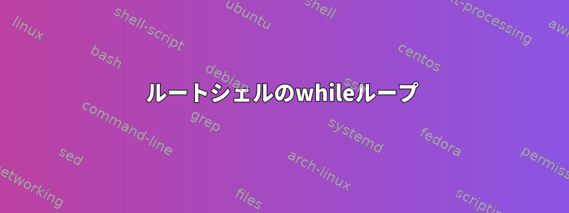 ルートシェルのwhileループ