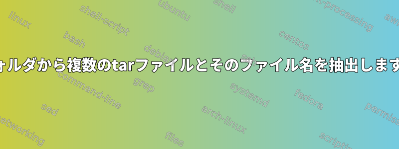 フォルダから複数のtarファイルとそのファイル名を抽出します。