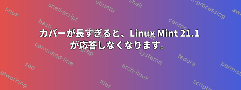 カバーが長すぎると、Linux Mint 21.1 が応答しなくなります。