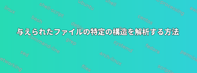 与えられたファイルの特定の構造を解析する方法