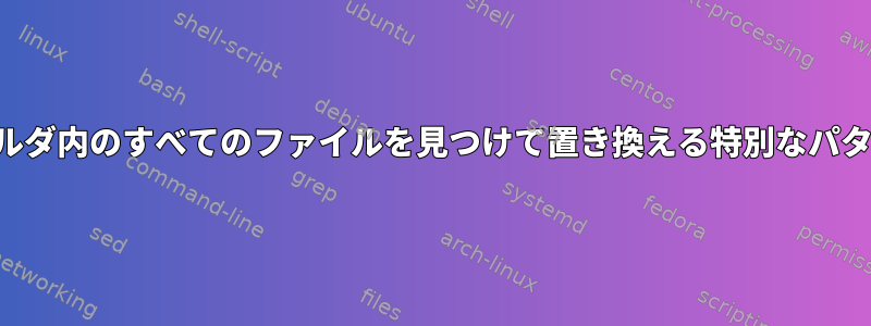 フォルダ内のすべてのファイルを見つけて置き換える特別なパターン