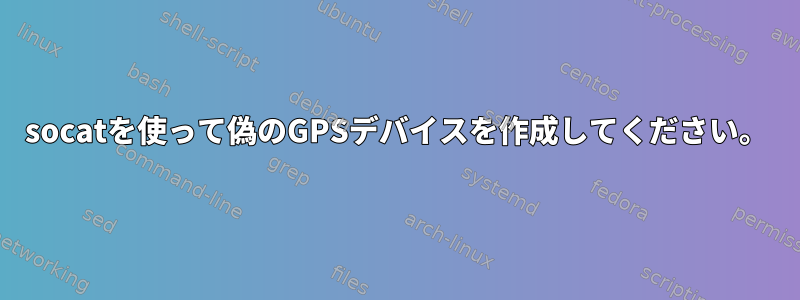 socatを使って偽のGPSデバイスを作成してください。