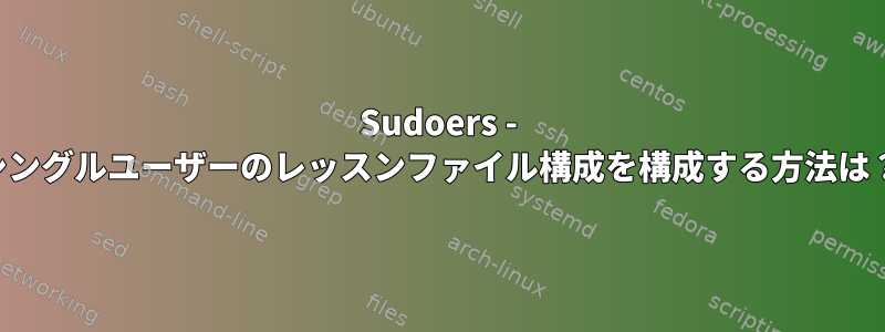 Sudoers - シングルユーザーのレッスンファイル構成を構成する方法は？