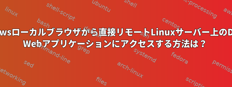 Windowsローカルブラウザから直接リモートLinuxサーバー上のDocker Webアプリケーションにアクセスする方法は？